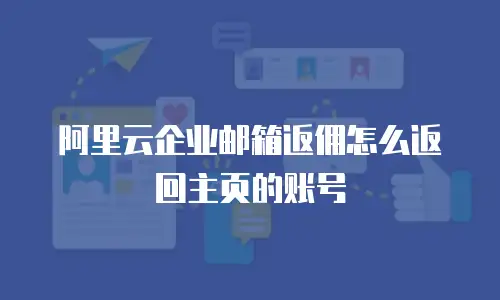 阿里云企业邮箱返佣怎么返回主页的账号