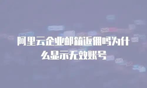 阿里云企业邮箱返佣吗为什么显示无效账号