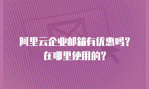 阿里云企业邮箱有优惠吗？在哪里使用的？