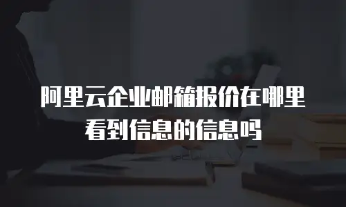 阿里云企业邮箱报价在哪里看到信息的信息吗