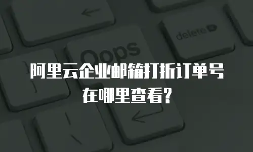 阿里云企业邮箱打折订单号在哪里查看?
