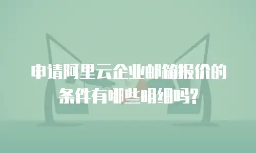申请阿里云企业邮箱报价的条件有哪些明细吗?