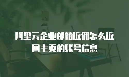 阿里云企业邮箱返佣怎么返回主页的账号信息