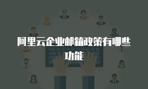 阿里云企业邮箱政策有哪些功能