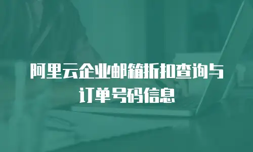 阿里云企业邮箱折扣查询与订单号码信息