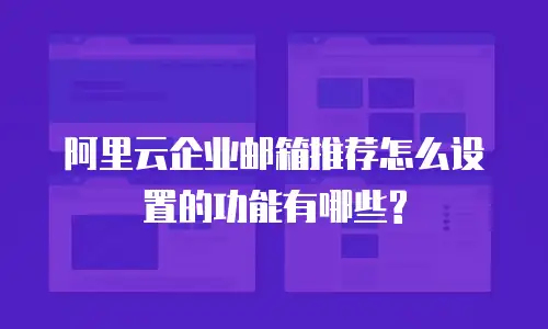 阿里云企业邮箱推荐怎么设置的功能有哪些?