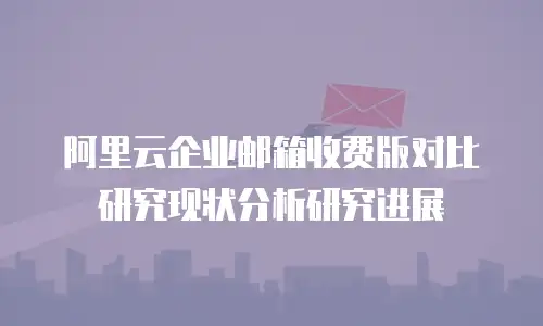阿里云企业邮箱收费版对比研究现状分析研究进展