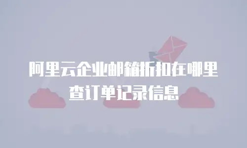 阿里云企业邮箱折扣在哪里查订单记录信息