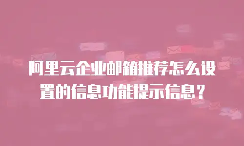 阿里云企业邮箱推荐怎么设置的信息功能提示信息?