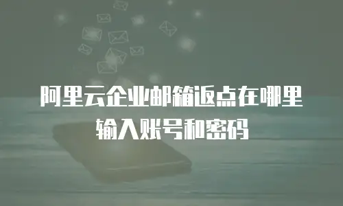 阿里云企业邮箱返点在哪里输入账号和密码