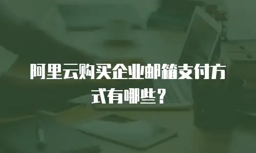 阿里云购买企业邮箱支付方式有哪些?