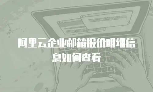 阿里云企业邮箱报价明细信息如何查看