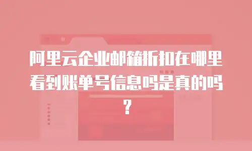 阿里云企业邮箱折扣在哪里看到账单号信息吗是真的吗？