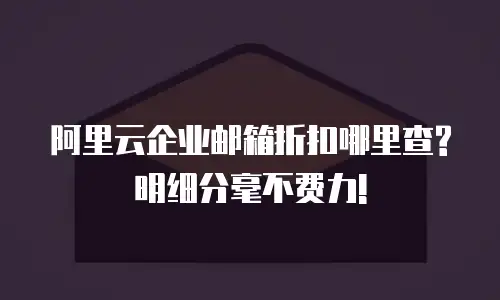 阿里云企业邮箱折扣哪里查?明细分毫不费力!