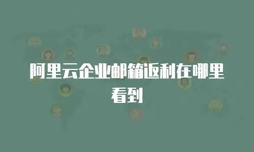 阿里云企业邮箱返利在哪里看到