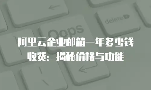阿里云企业邮箱一年多少钱收费：揭秘价格与功能