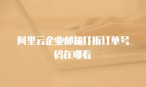 阿里云企业邮箱打折订单号码在哪看