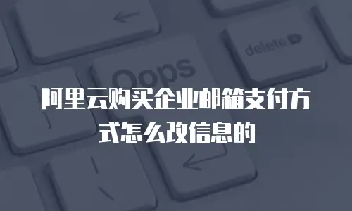 阿里云购买企业邮箱支付方式怎么改信息的