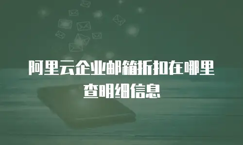 阿里云企业邮箱折扣在哪里查明细信息