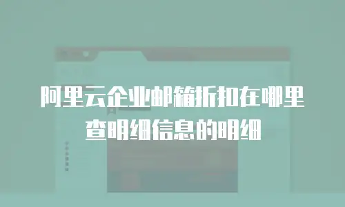 阿里云企业邮箱折扣在哪里查明细信息的明细