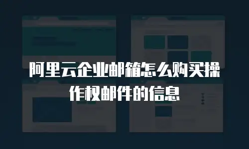 阿里云企业邮箱怎么购买操作权邮件的信息