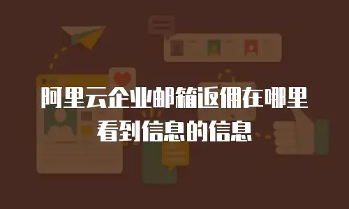 阿里云企业邮箱返佣在哪里看到信息的信息