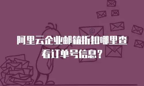 阿里云企业邮箱折扣哪里查看订单号信息？