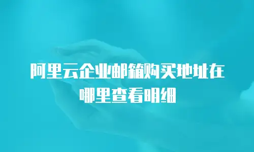 阿里云企业邮箱购买地址在哪里查看明细