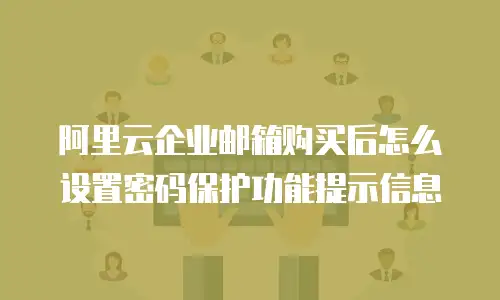阿里云企业邮箱购买后怎么设置密码保护功能提示信息