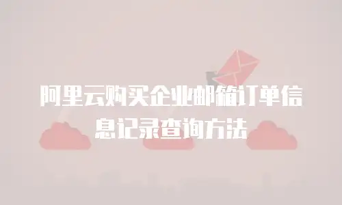 阿里云购买企业邮箱订单信息记录查询方法