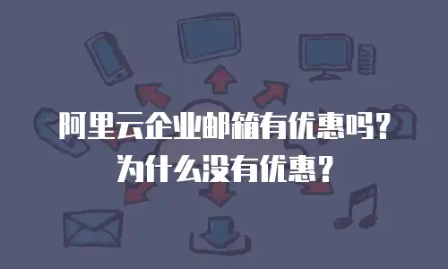 阿里云企业邮箱有优惠吗？为什么没有优惠？
