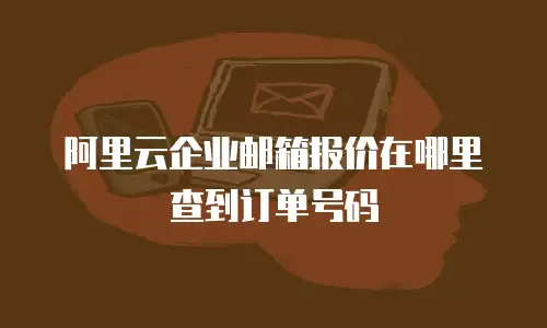 阿里云企业邮箱报价在哪里查到订单号码