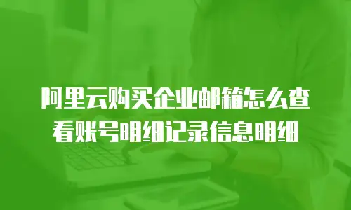 阿里云购买企业邮箱怎么查看账号明细记录信息明细