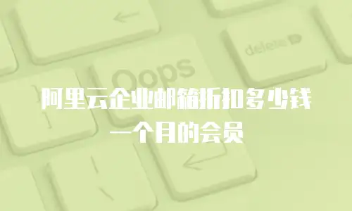 阿里云企业邮箱折扣多少钱一个月的会员