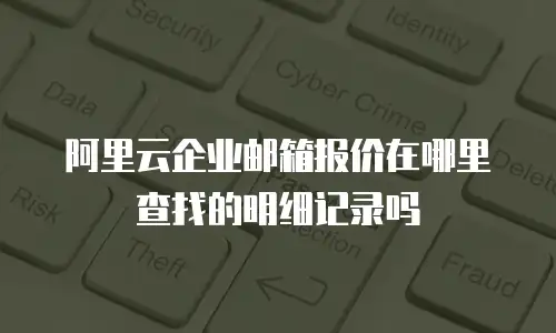阿里云企业邮箱报价在哪里查找的明细记录吗