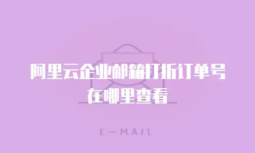 阿里云企业邮箱打折订单号在哪里查看