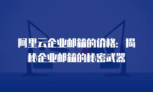 阿里云企业邮箱的价格：揭秘企业邮箱的秘密武器