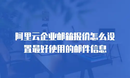 阿里云企业邮箱报价怎么设置最好使用的邮件信息