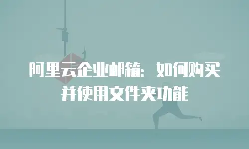 阿里云企业邮箱:如何购买并使用文件夹功能