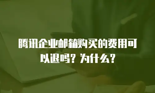 腾讯企业邮箱购买的费用可以退吗？为什么？
