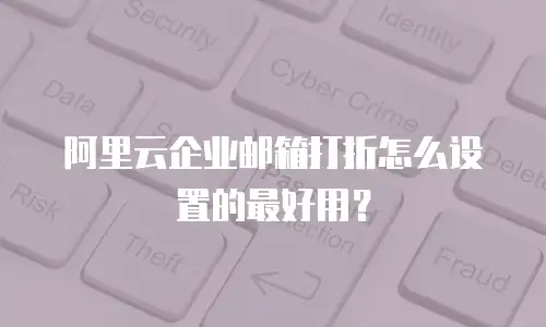 阿里云企业邮箱打折怎么设置的最好用?