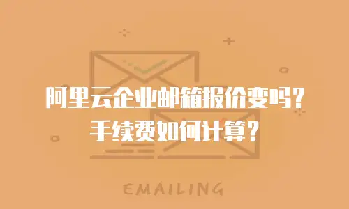 阿里云企业邮箱报价变吗？手续费如何计算？