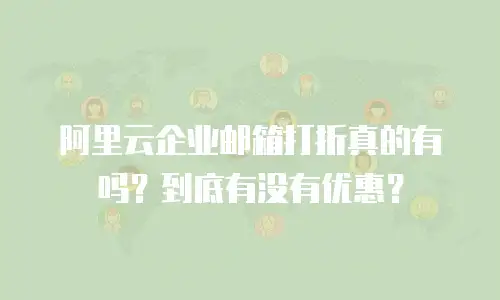阿里云企业邮箱打折真的有吗？到底有没有优惠？