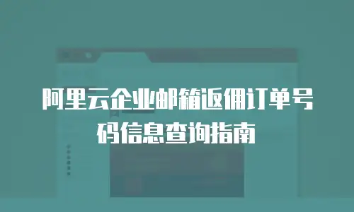 阿里云企业邮箱返佣订单号码信息查询指南