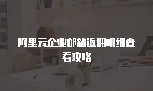 阿里云企业邮箱返佣明细查看攻略