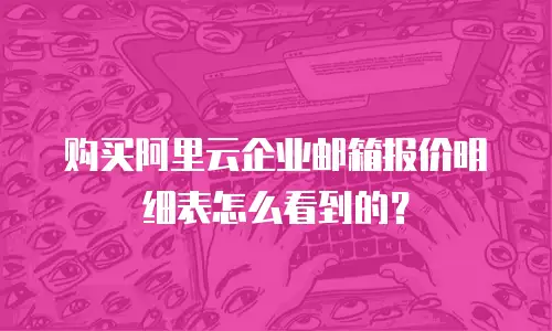 购买阿里云企业邮箱报价明细表怎么看到的?