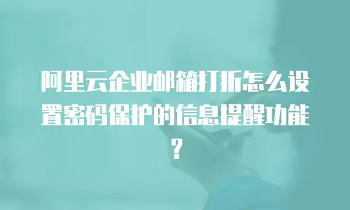 阿里云企业邮箱打折怎么设置密码保护的信息提醒功能？