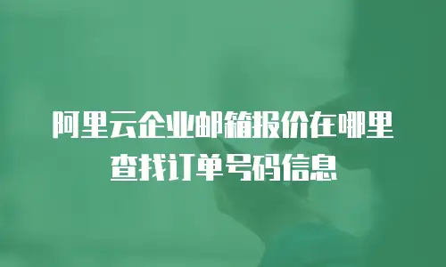 阿里云企业邮箱报价在哪里查找订单号码信息