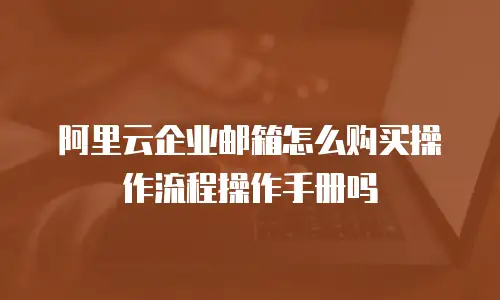 阿里云企业邮箱怎么购买操作流程操作手册吗