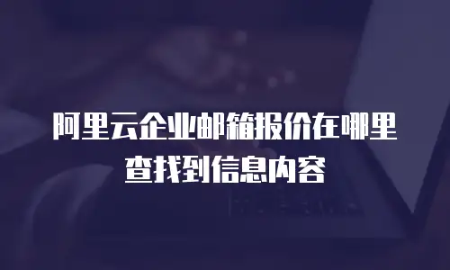 阿里云企业邮箱报价在哪里查找到信息内容
